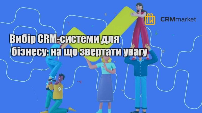 Вибір CRM системи для бізнесу на що звертати увагу