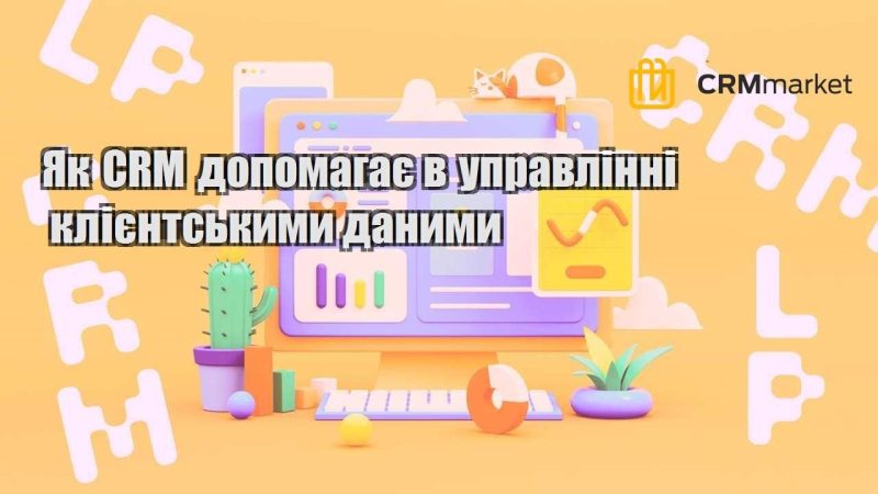 Як CRM допомагає в управлінні клієнтськими даними