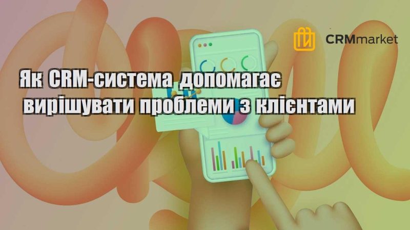 Як CRM система допомагає вирішувати проблеми з клієнтами