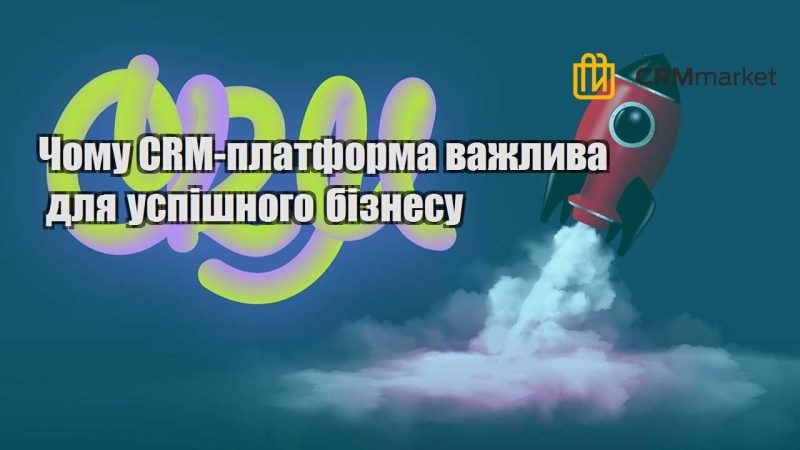 Чому CRM платформа важлива для успішного бізнесу