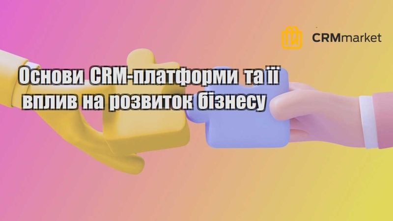 Основи CRM платформи та її вплив на розвиток бізнесу