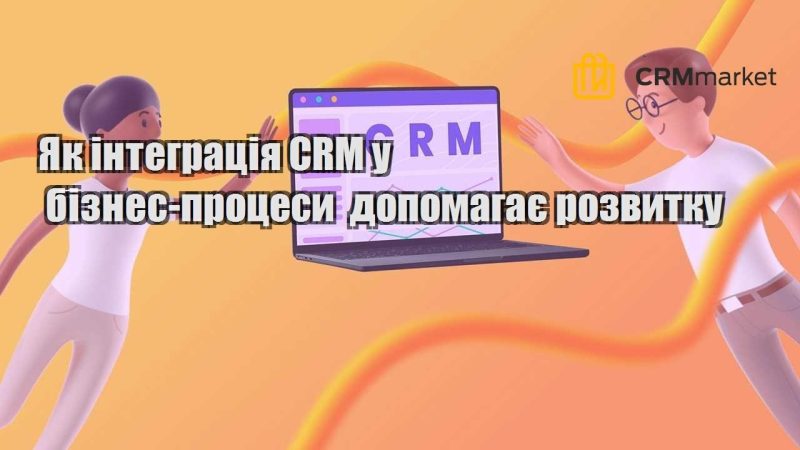 Як інтеграція CRM у бізнес процеси допомагає розвитку