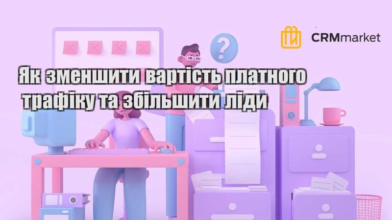 Як зменшити вартість платного трафіку та збільшити ліди