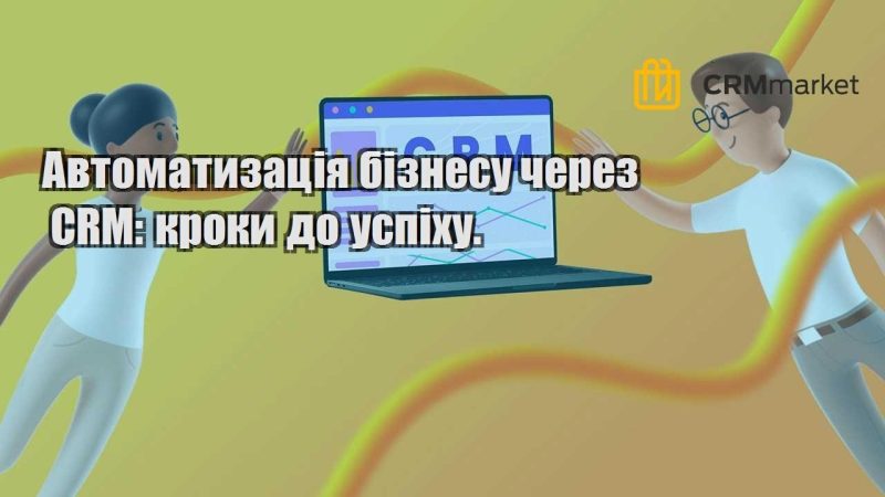Автоматизація бізнесу через CRM кроки до успіху.