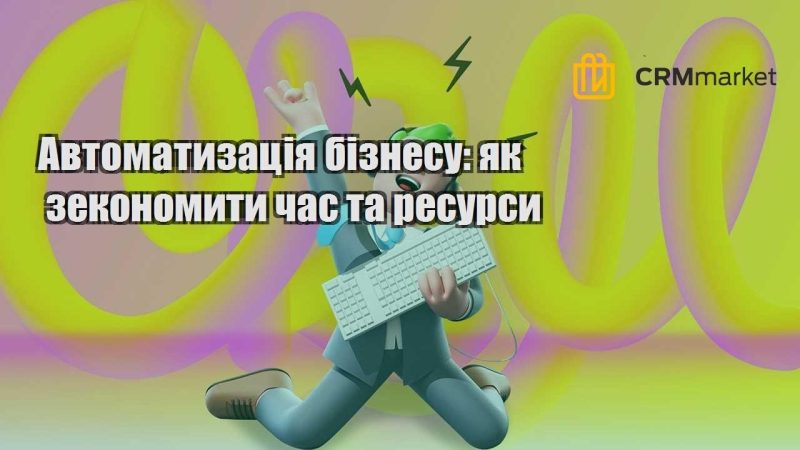 Автоматизація бізнесу як зекономити час та ресурси