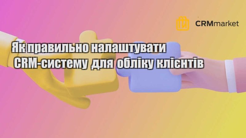 Як правильно налаштувати CRM систему для обліку клієнтів