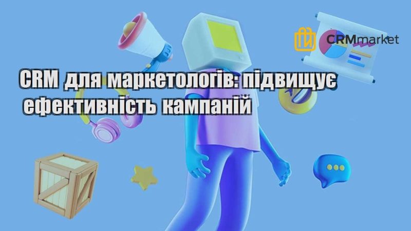 CRM для маркетологів підвищує ефективність кампаній