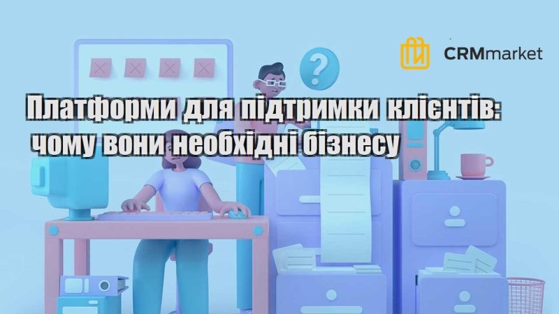 Платформи для підтримки клієнтів чому вони необхідні бізнесу