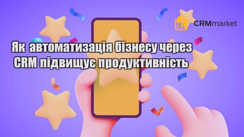 Як автоматизація бізнесу через CRM підвищує продуктивність
