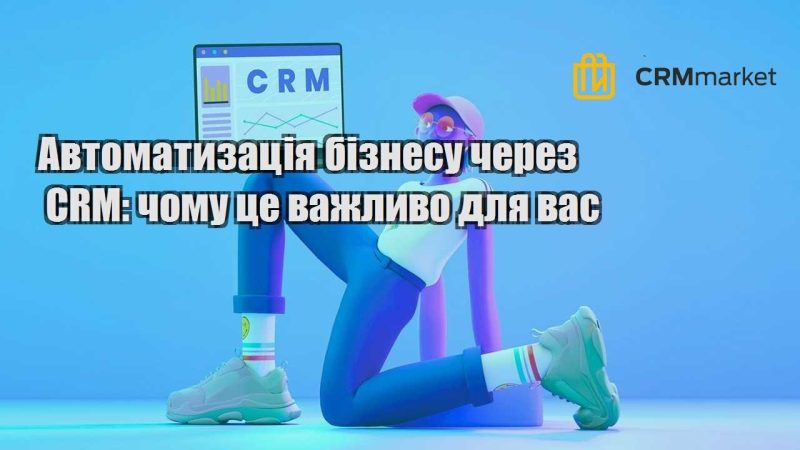 Автоматизація бізнесу через CRM чому це важливо для вас