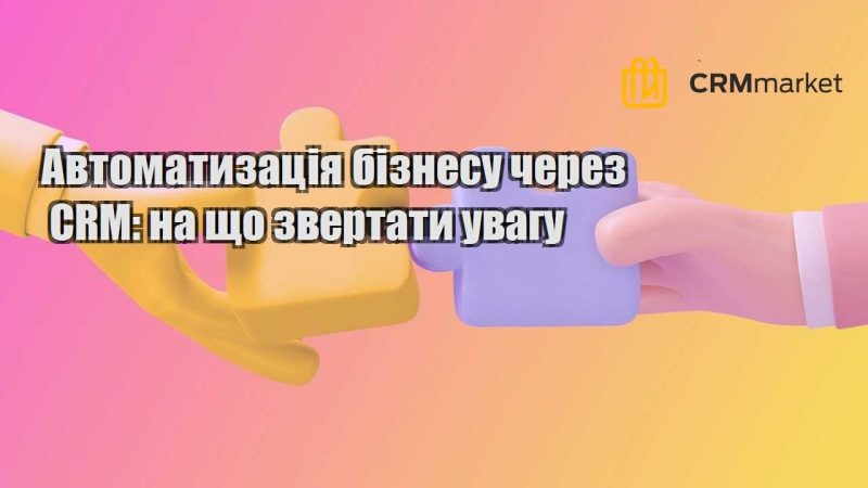Автоматизація бізнесу через CRM на що звертати увагу