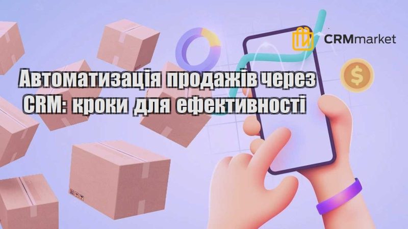 Автоматизація продажів через CRM кроки для ефективності