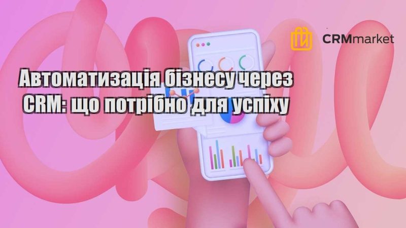 Автоматизація бізнесу через CRM що потрібно для успіху