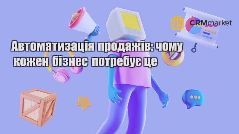 Автоматизація продажів чому кожен бізнес потребує це